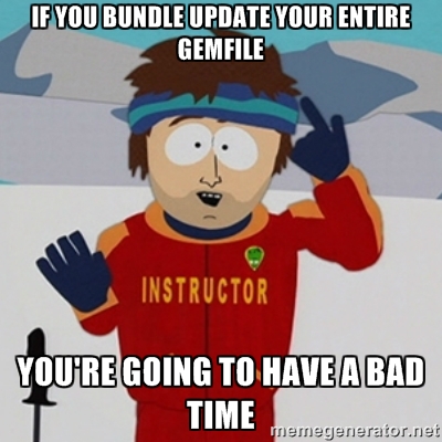 If you bundle update your entire Gemfile, you're going to have a bad time.